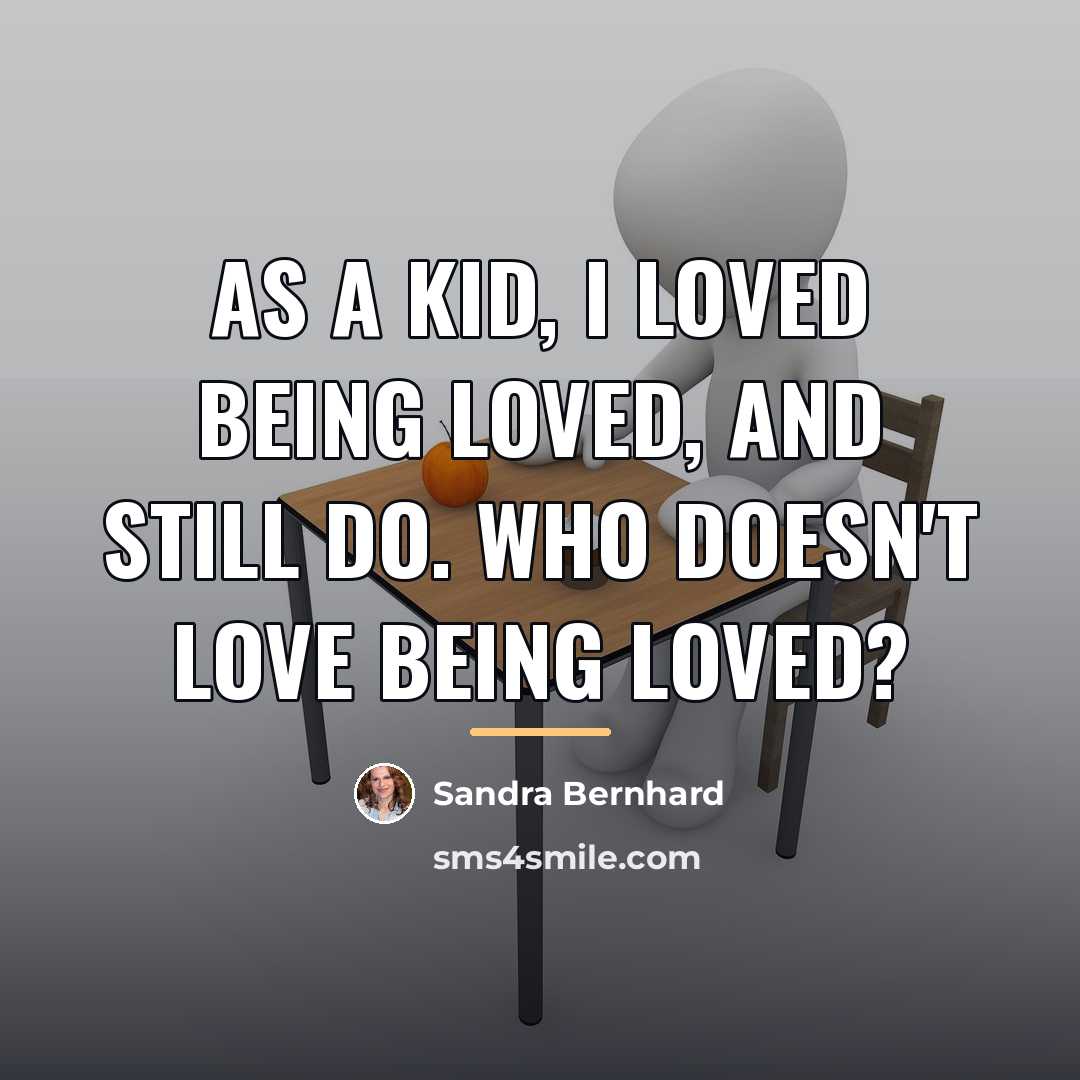 “As a kid, I loved being loved, and still do.…” quote by Sandra Bernhard