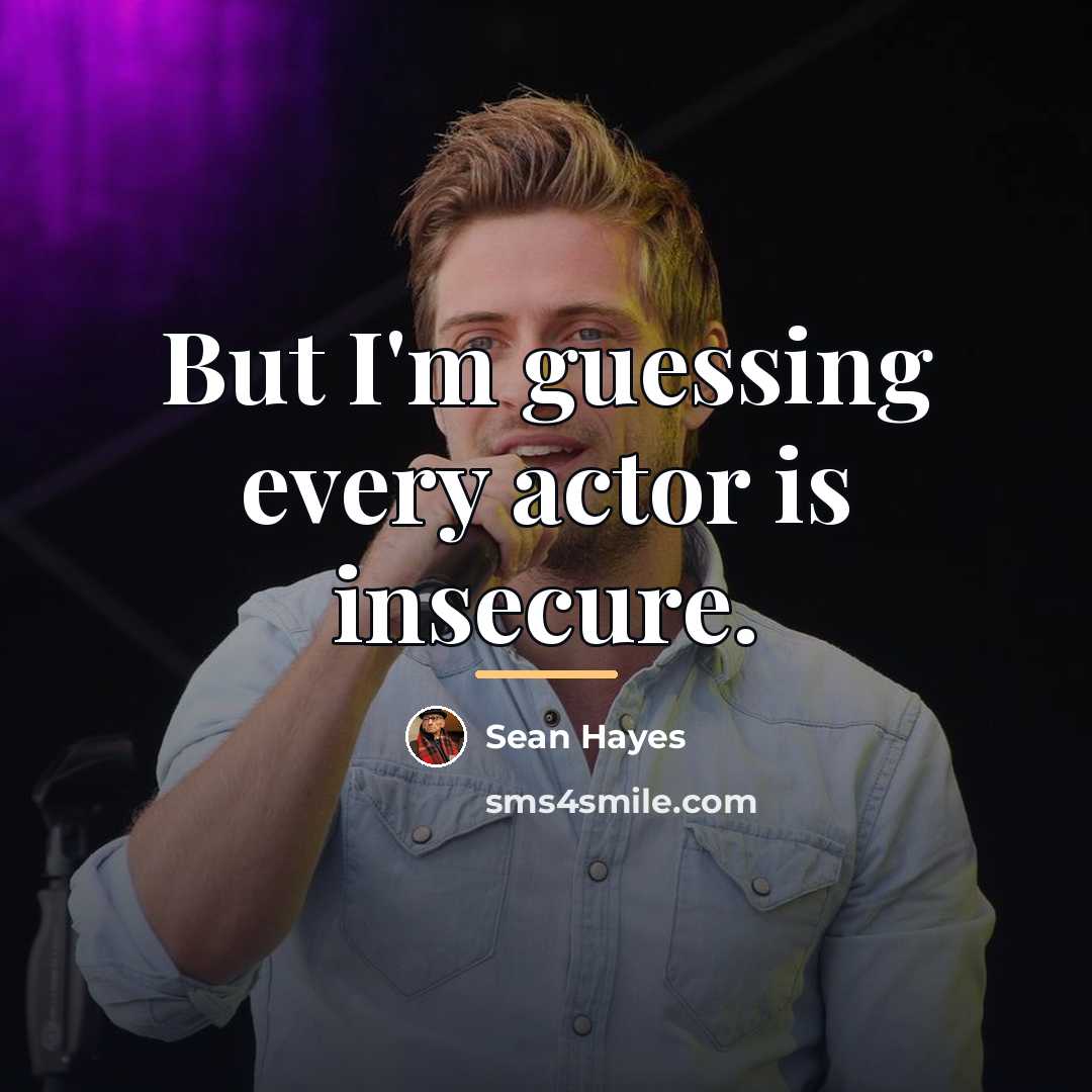 “But I'm guessing every actor is insecure.…” quote by Sean Hayes