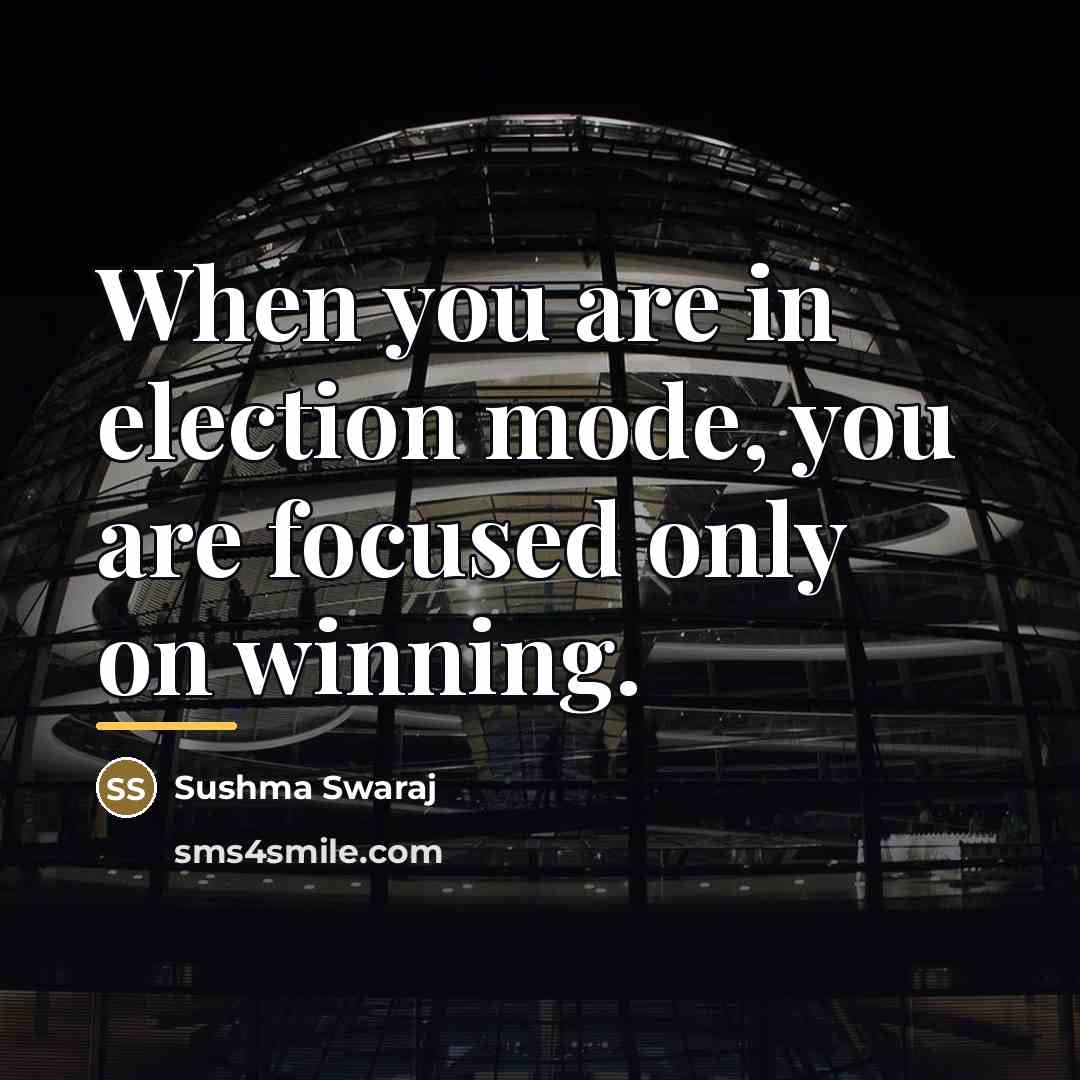 “When you are in election mode, you are focused only…” quote by Sushma Swaraj