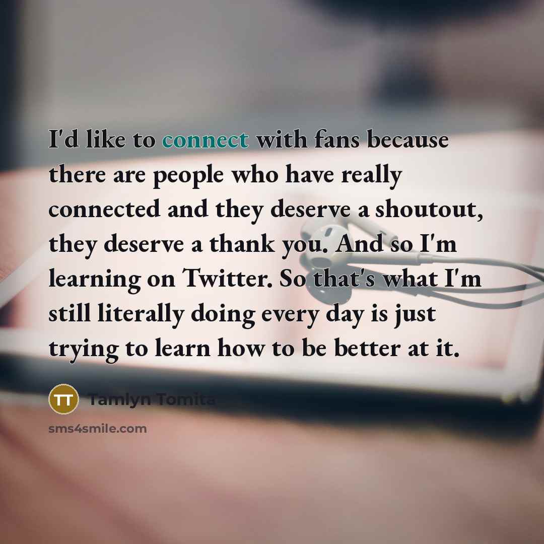 “I'd like to connect with fans because there are people…” quote by Tamlyn Tomita