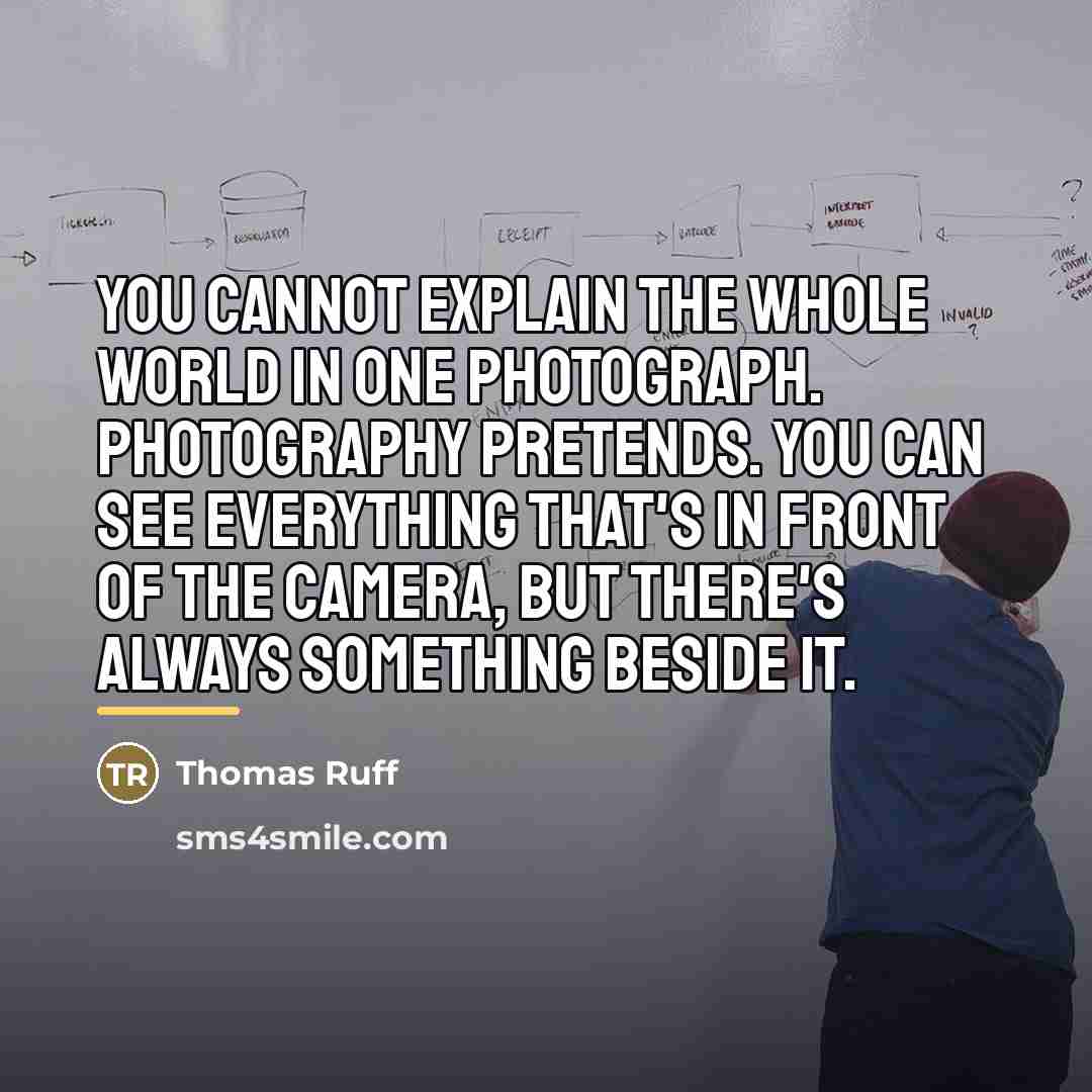 “You cannot explain the whole world in one photograph. Photography…” quote by Thomas Ruff