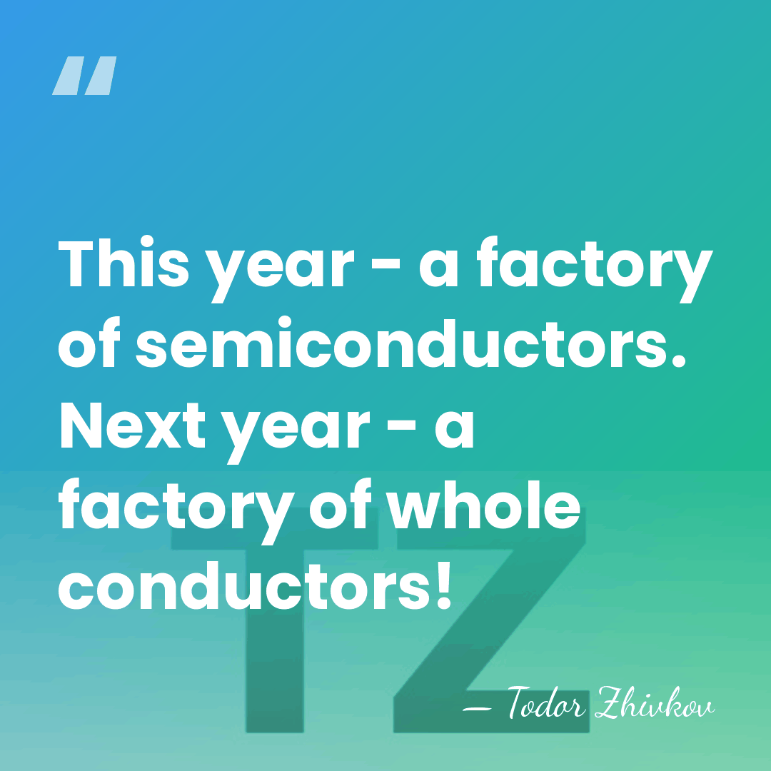 This year - a factory of semiconductors. Next year - a factory&hellip; - Todor Zhivkov