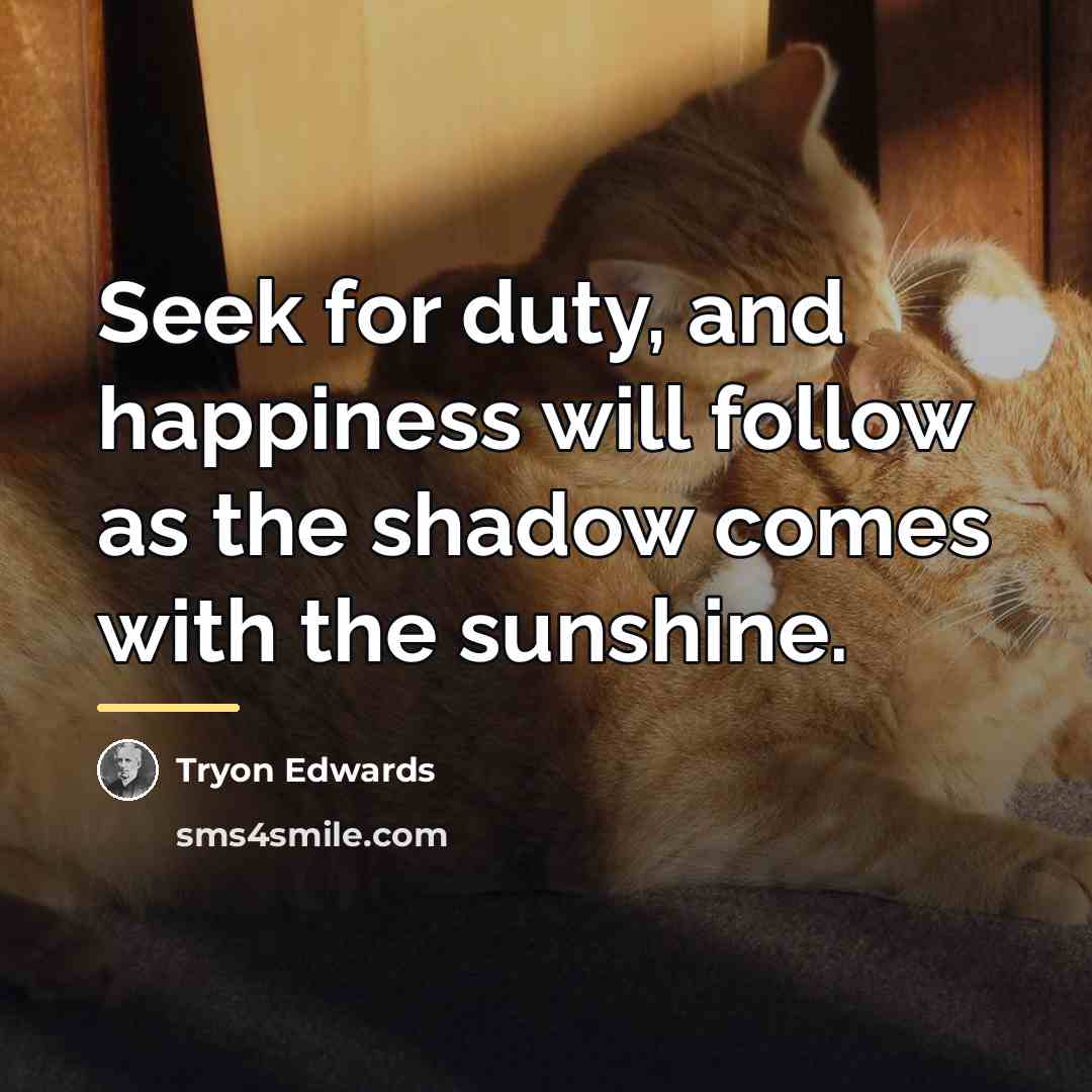 “Seek for duty, and happiness will follow as the shadow…” quote by Tryon Edwards