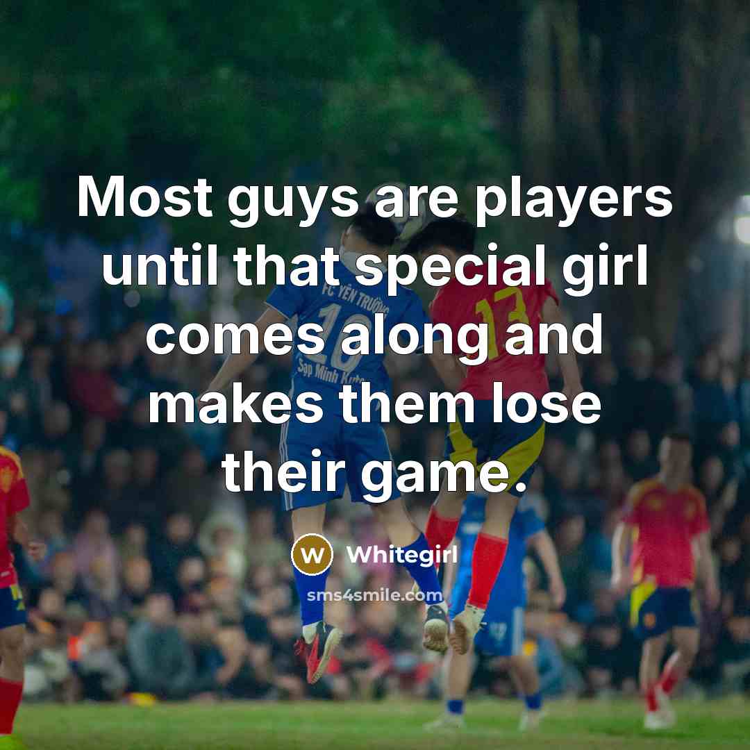“Most guys are players until that special girl comes along…” quote by Whitegirl