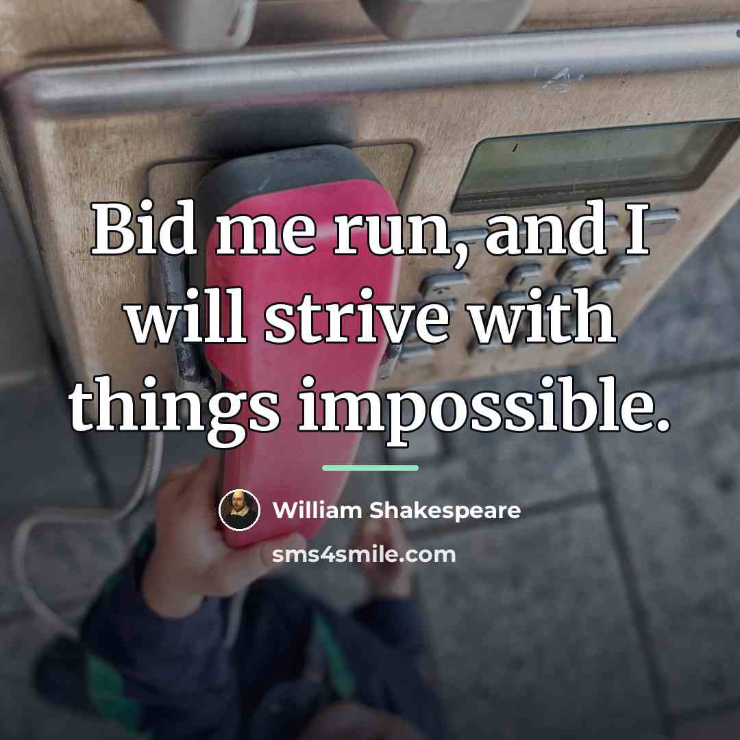 “Bid me run, and I will strive with things impossible.…” quote by William Shakespeare