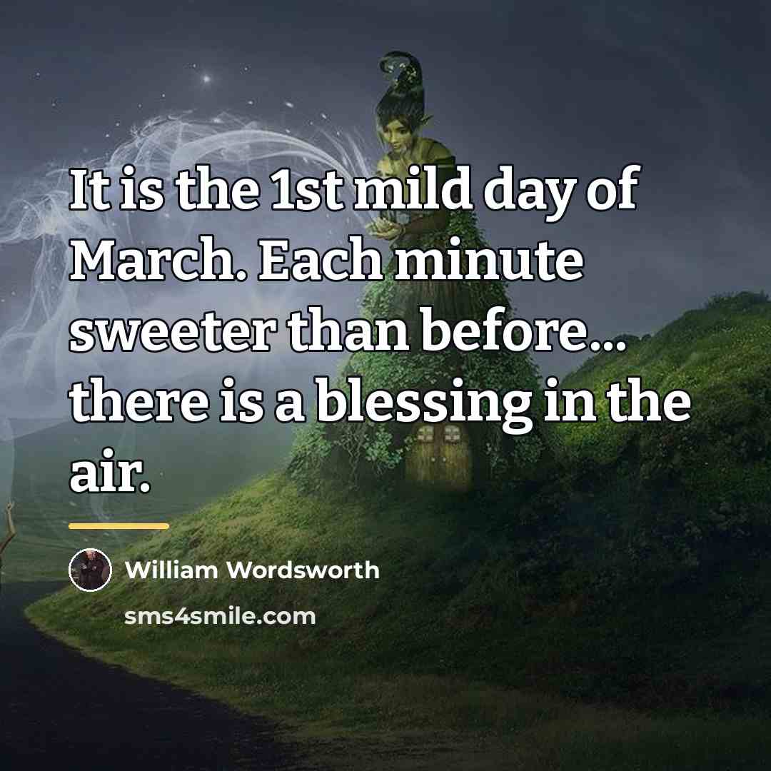 “It is the 1st mild day of March. Each minute…” quote by William Wordsworth