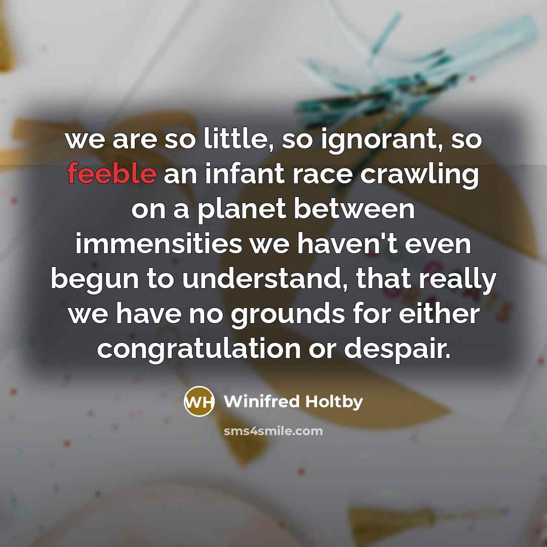 “we are so little, so ignorant, so feeble an infant…” quote by Winifred Holtby