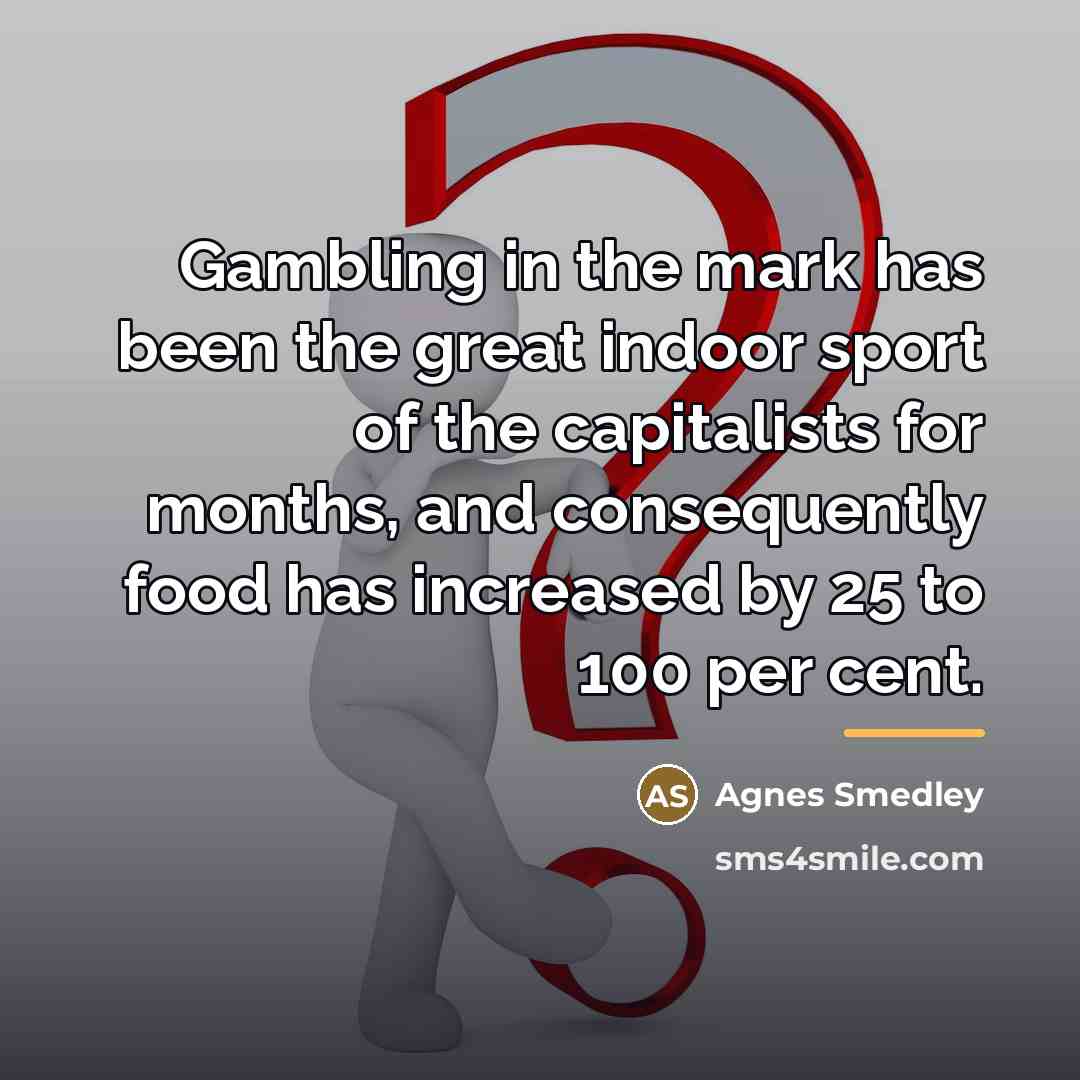“Gambling in the mark has been the great indoor sport…” quote by Agnes Smedley