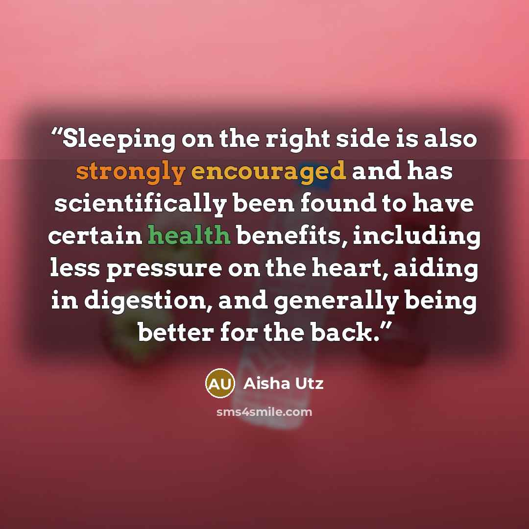 “Sleeping on the right side is also strongly encouraged and has scientifically been found to have certain health benefits, including less pressure on the heart, aiding in digestion, and generally being better for the back.” quote by Aisha Utz