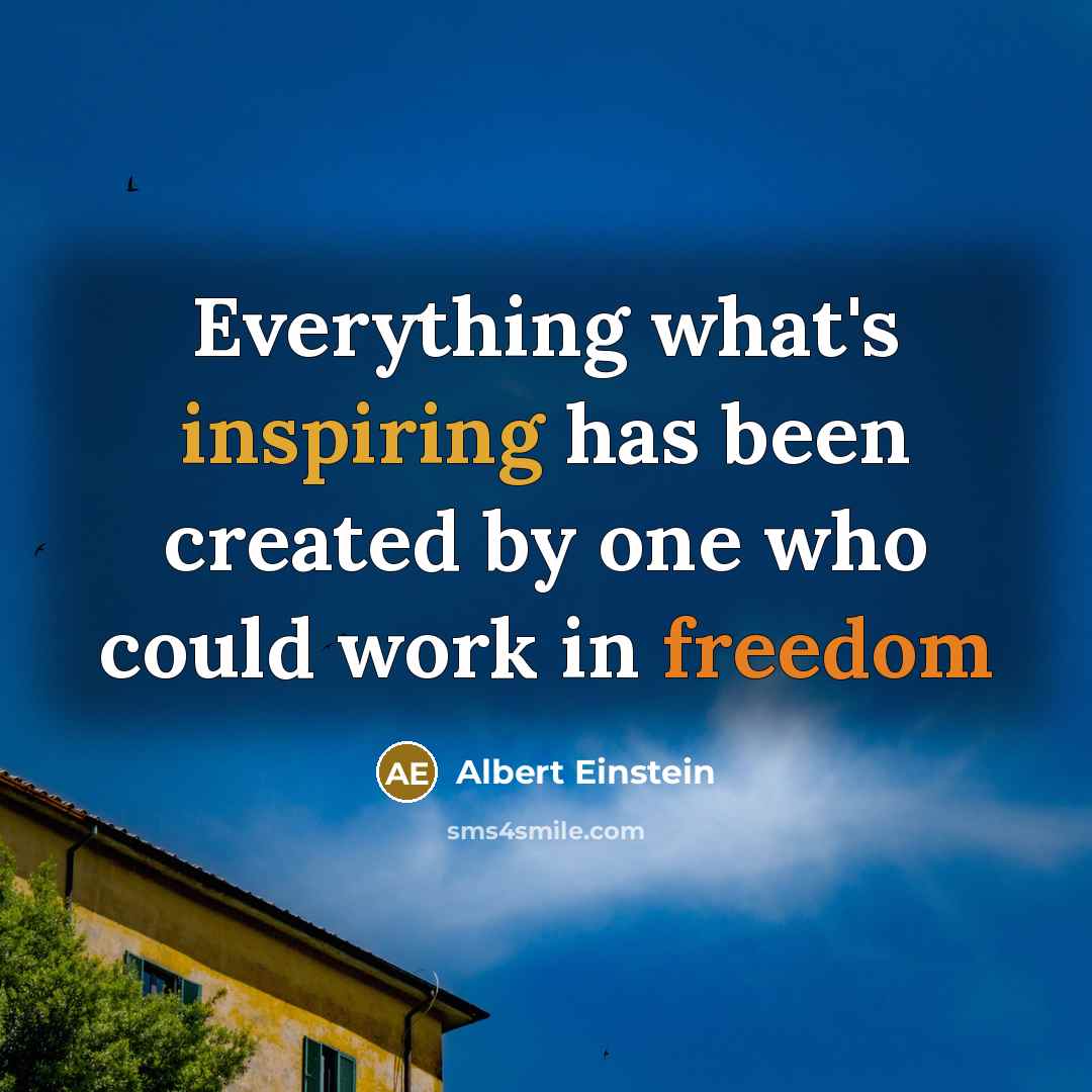 “Everything what's inspiring has been created by one who could work in freedom” quote by Albert Einstein