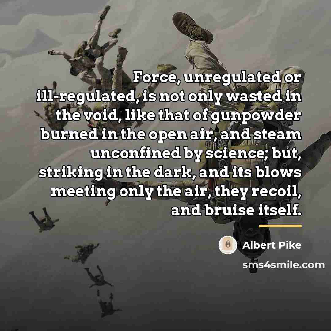 “Force, unregulated or ill-regulated, is not only wasted in the…” quote by Albert Pike