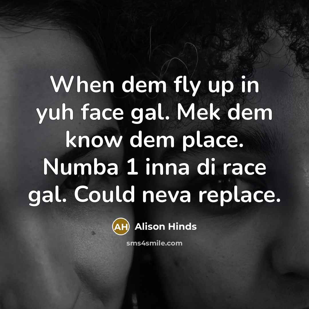 “When dem fly up in yuh face gal. Mek dem know dem place. Numba 1 inna di race gal. Could neva replace.” quote by Alison Hinds
