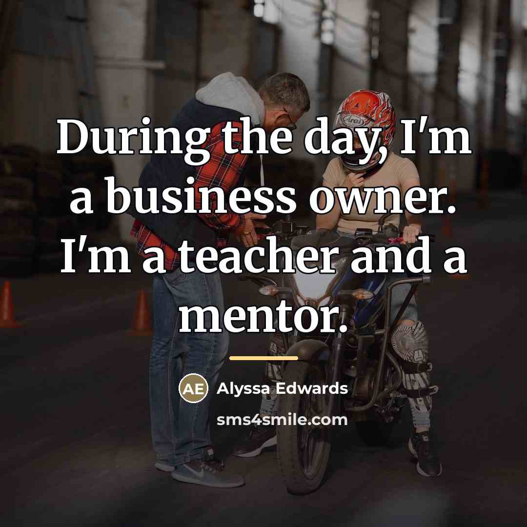 “During the day, I'm a business owner. I'm a teacher…” quote by Alyssa Edwards