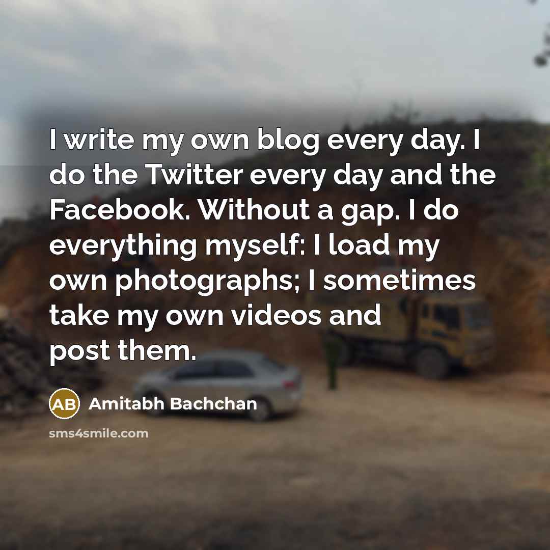 “I write my own blog every day. I do the…” quote by Amitabh Bachchan