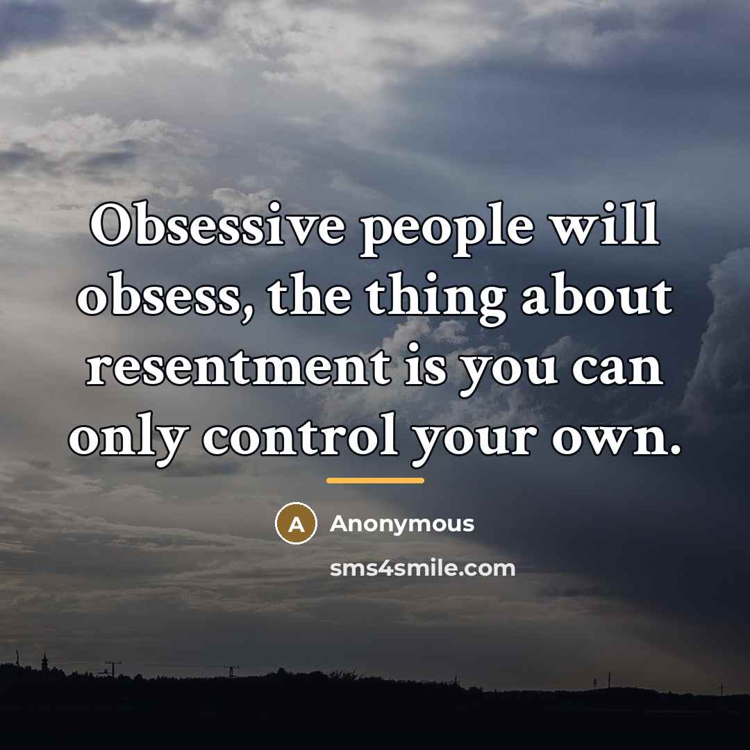 “Obsessive people will obsess, the thing about resentment is you…” quote by Anonymous