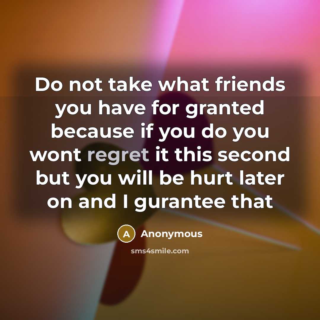 “Do not take what friends you have for granted because…” quote by Anonymous
