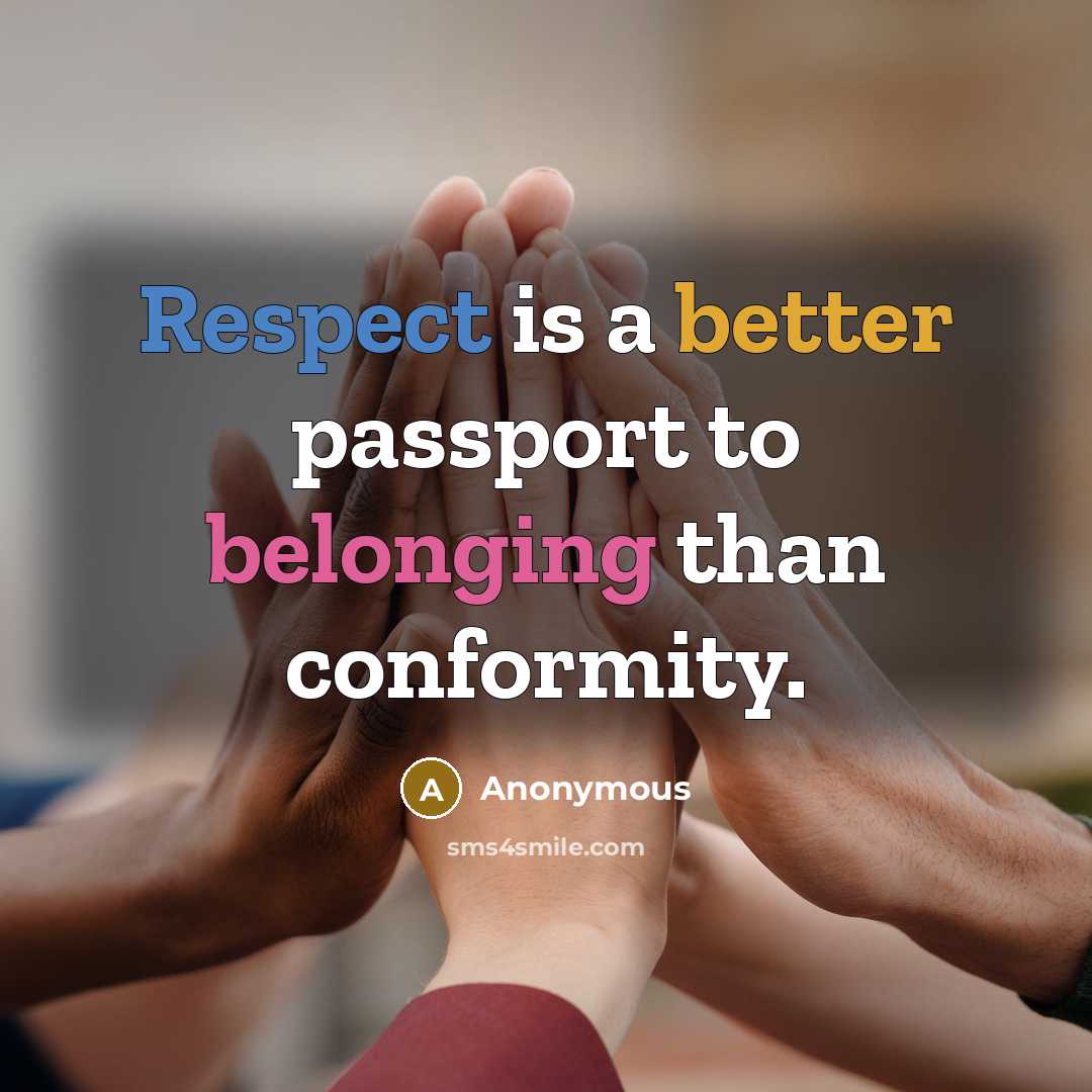 “Respect is a better passport to belonging than conformity.” quote by Anonymous