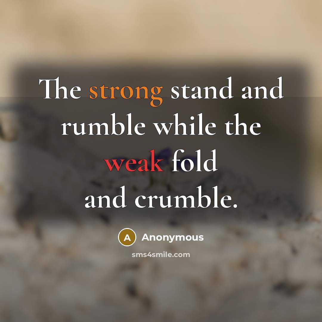 “The strong stand and rumble while the weak fold and crumble.” quote by Anonymous
