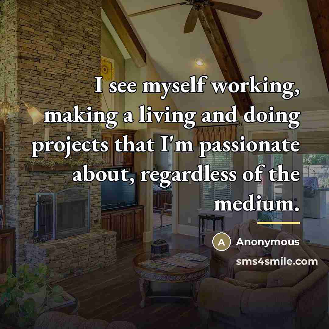 “I see myself working, making a living and doing projects…” quote by Anonymous