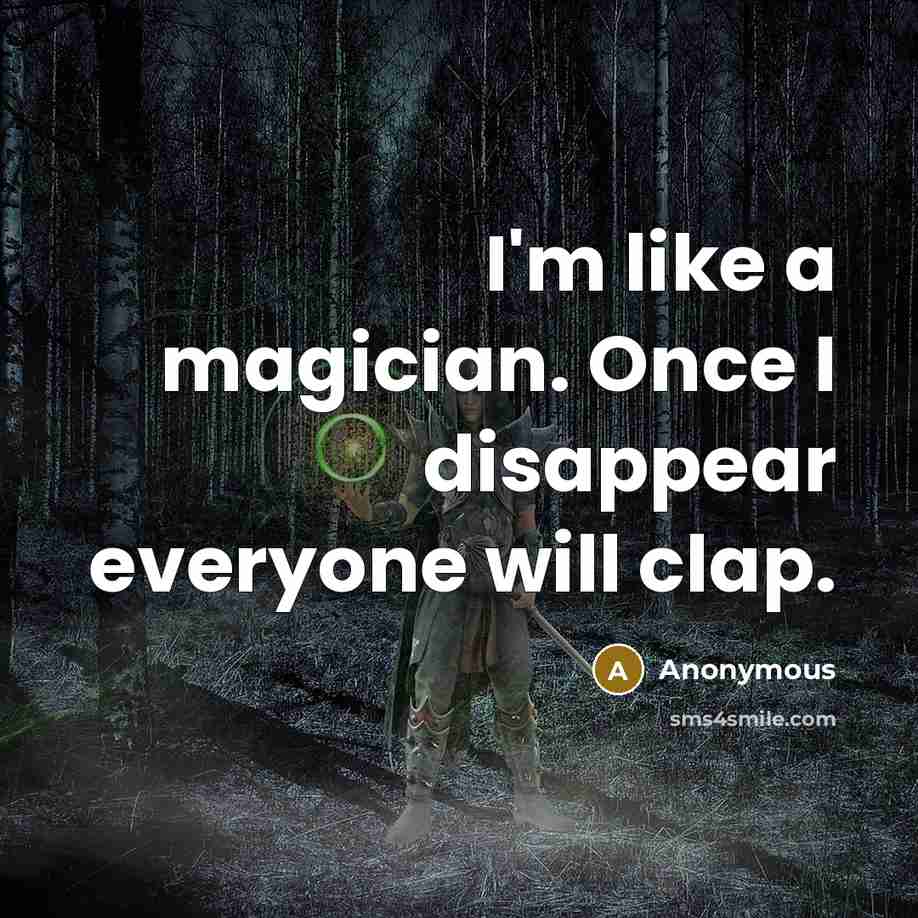 “I'm like a magician. Once I disappear everyone will clap.…” quote by Anonymous