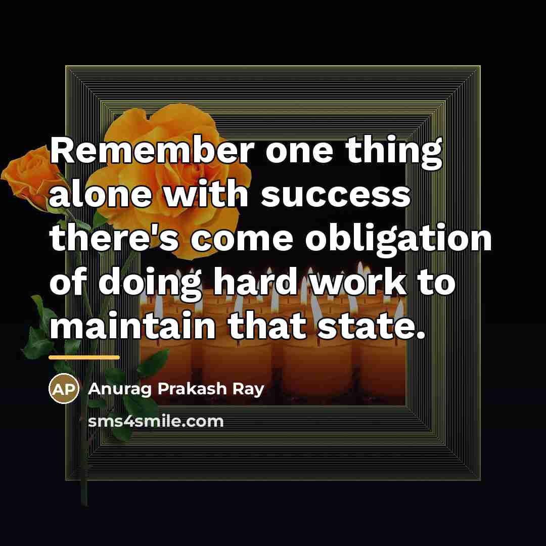 “Remember one thing alone with success there's come obligation of…” quote by Anurag Prakash Ray