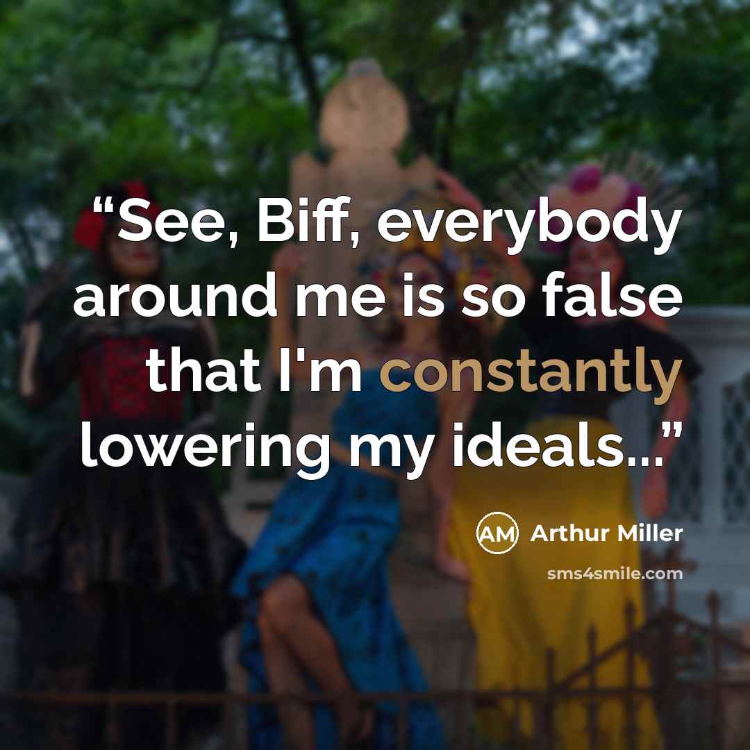 “See, Biff, everybody around me is so false that I'm constantly lowering my ideals...” quote by Arthur Miller