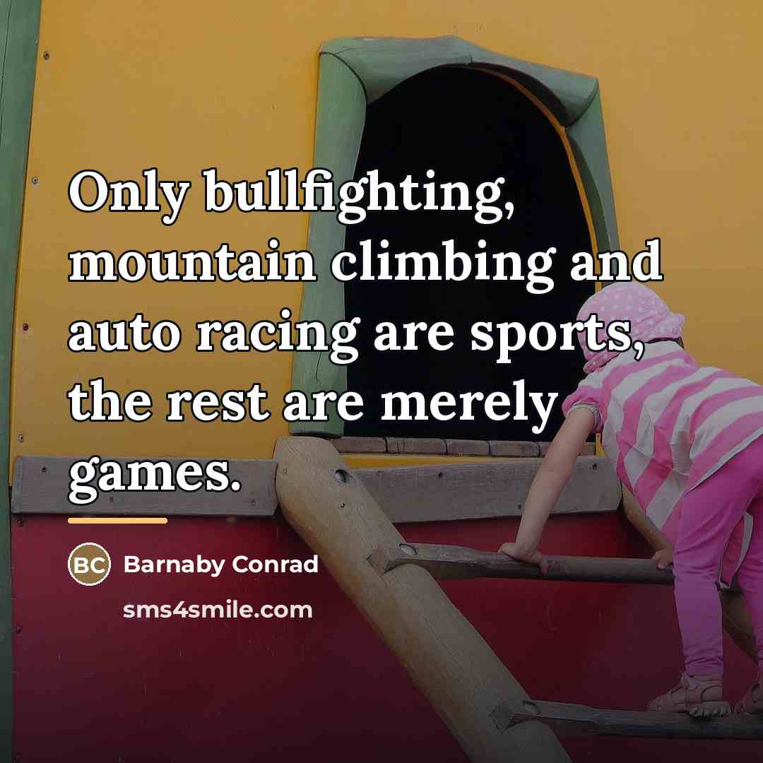 “Only bullfighting, mountain climbing and auto racing are sports, the…” quote by Barnaby Conrad