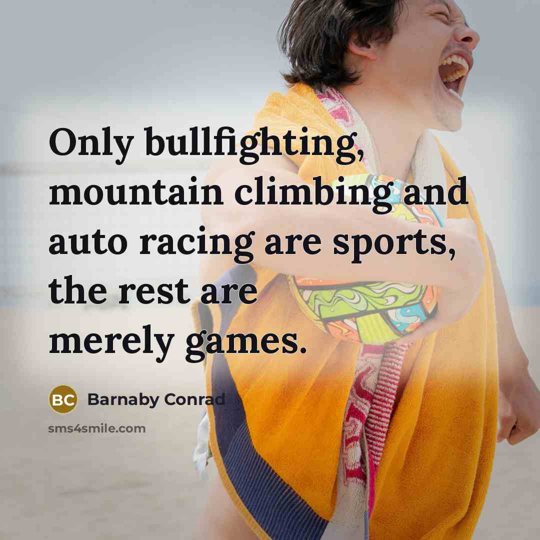 “Only bullfighting, mountain climbing and auto racing are sports, the rest are merely games.” quote by Barnaby Conrad