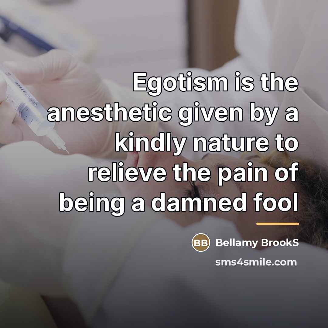 “Egotism is the anesthetic given by a kindly nature to…” quote by Bellamy BrookS
