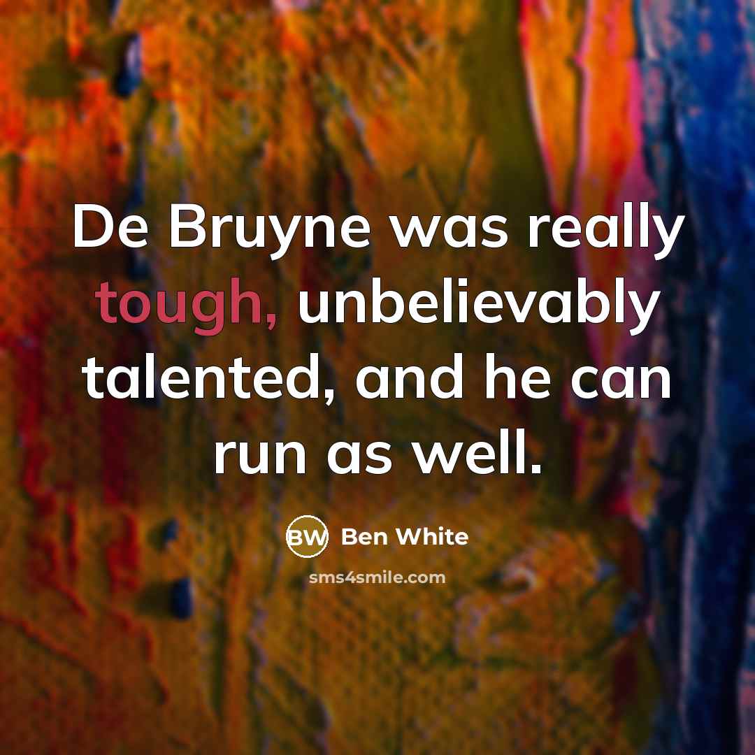 “De Bruyne was really tough, unbelievably talented, and he can…” quote by Ben White
