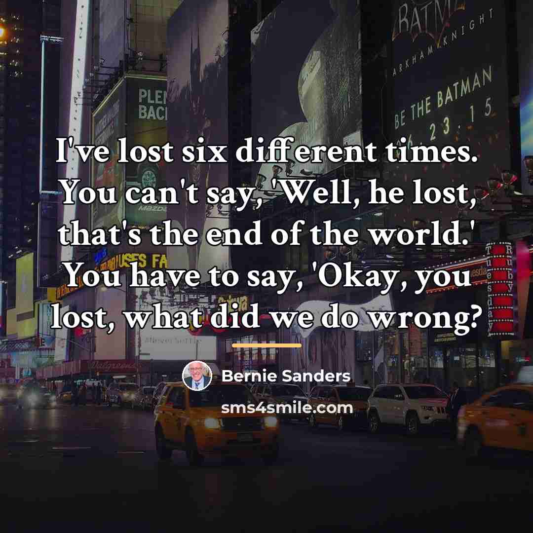 “I've lost six different times. You can't say, 'Well, he…” quote by Bernie Sanders