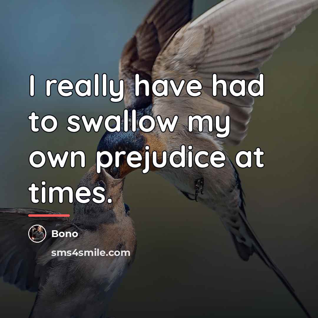 “I really have had to swallow my own prejudice at…” quote by Bono
