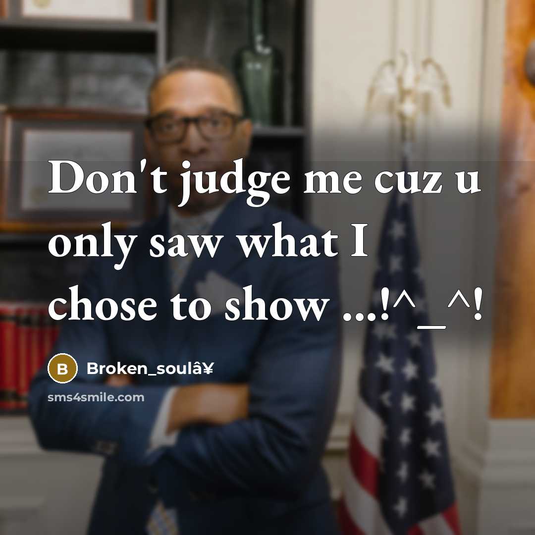 “Don't judge me cuz u only saw what I chose to show ...!^_^!” quote by Broken_soulâ¥