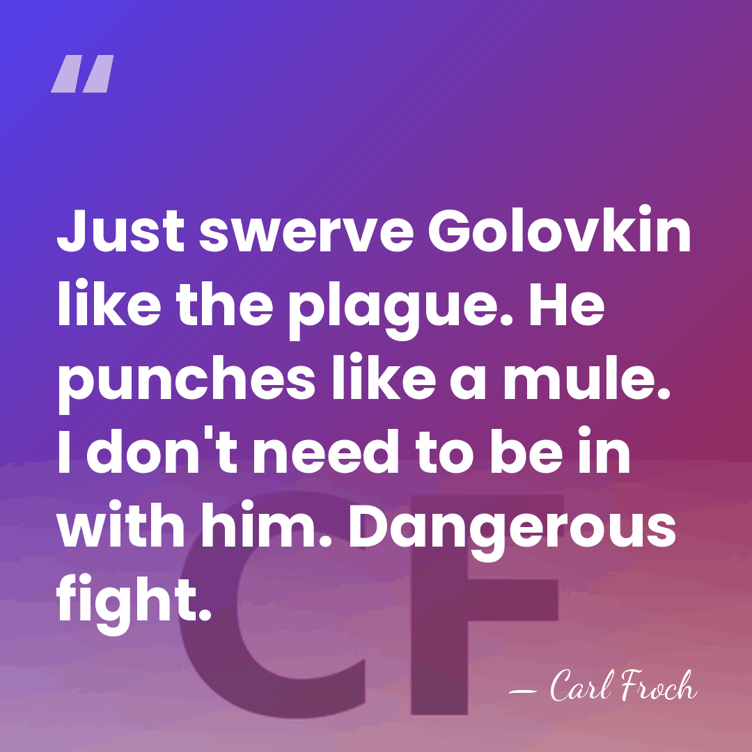 Just swerve Golovkin like the plague. He punches like a mule. I&hellip; - Carl Froch