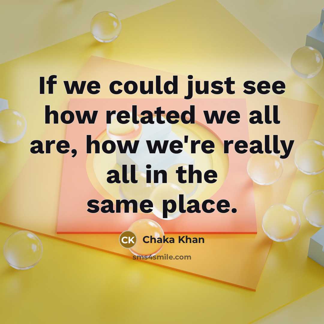 “If we could just see how related we all are,…” quote by Chaka Khan