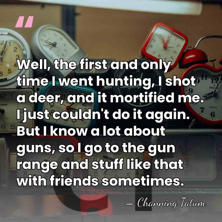 Well, the first and only time I went hunting, I shot a&hellip; - Channing Tatum