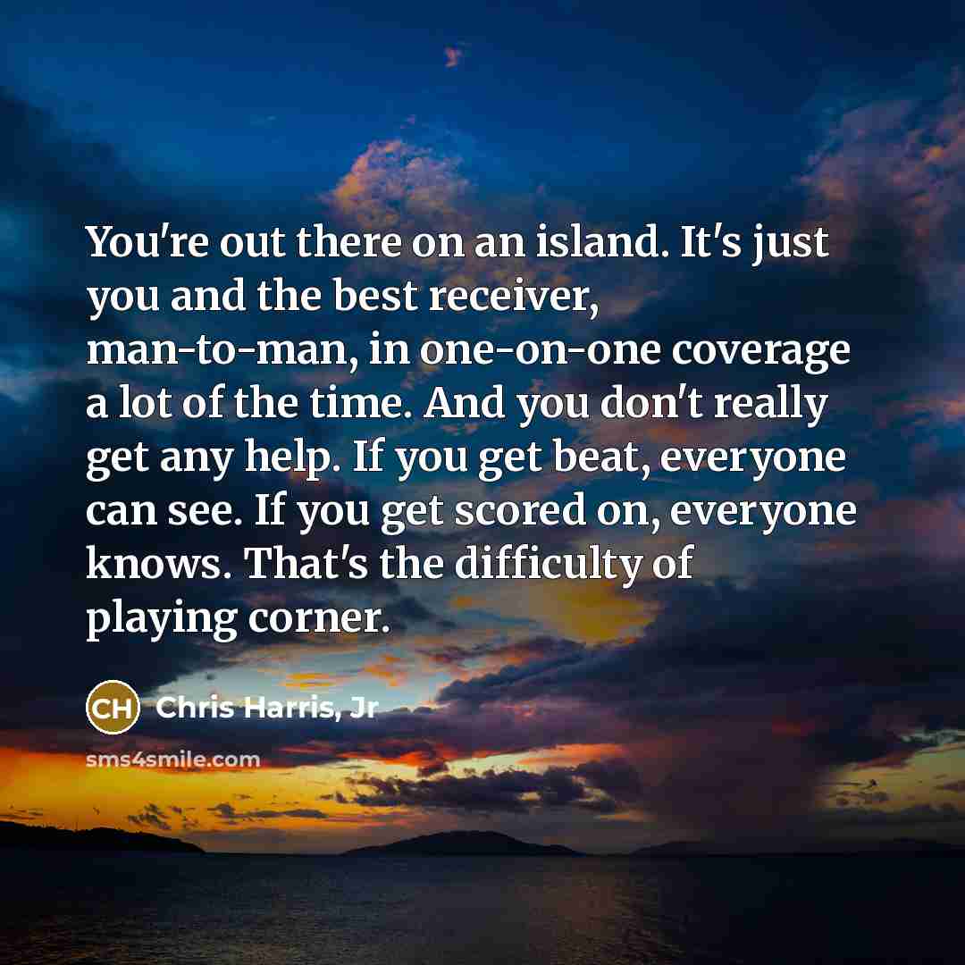 “You're out there on an island. It's just you and…” quote by Chris Harris, Jr