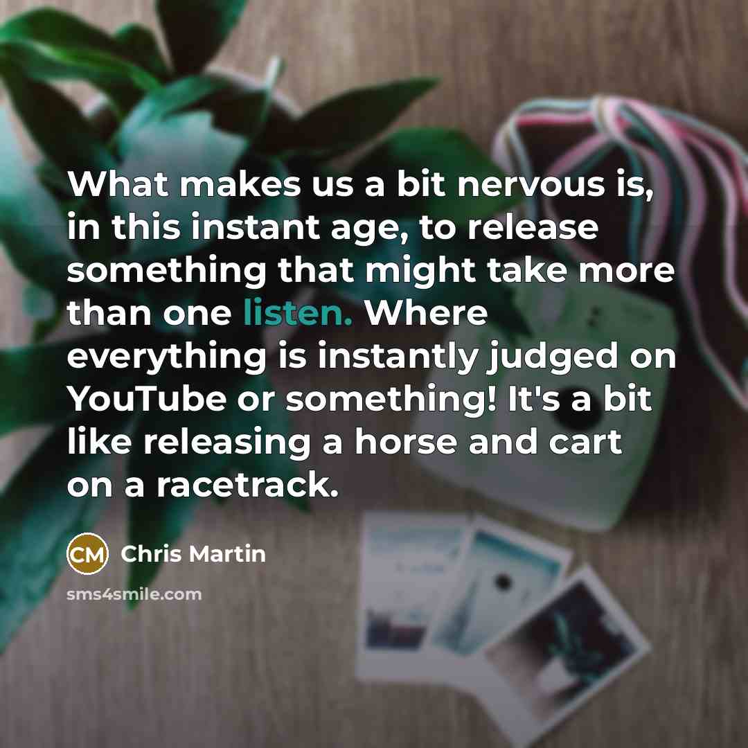 “What makes us a bit nervous is, in this instant…” quote by Chris Martin