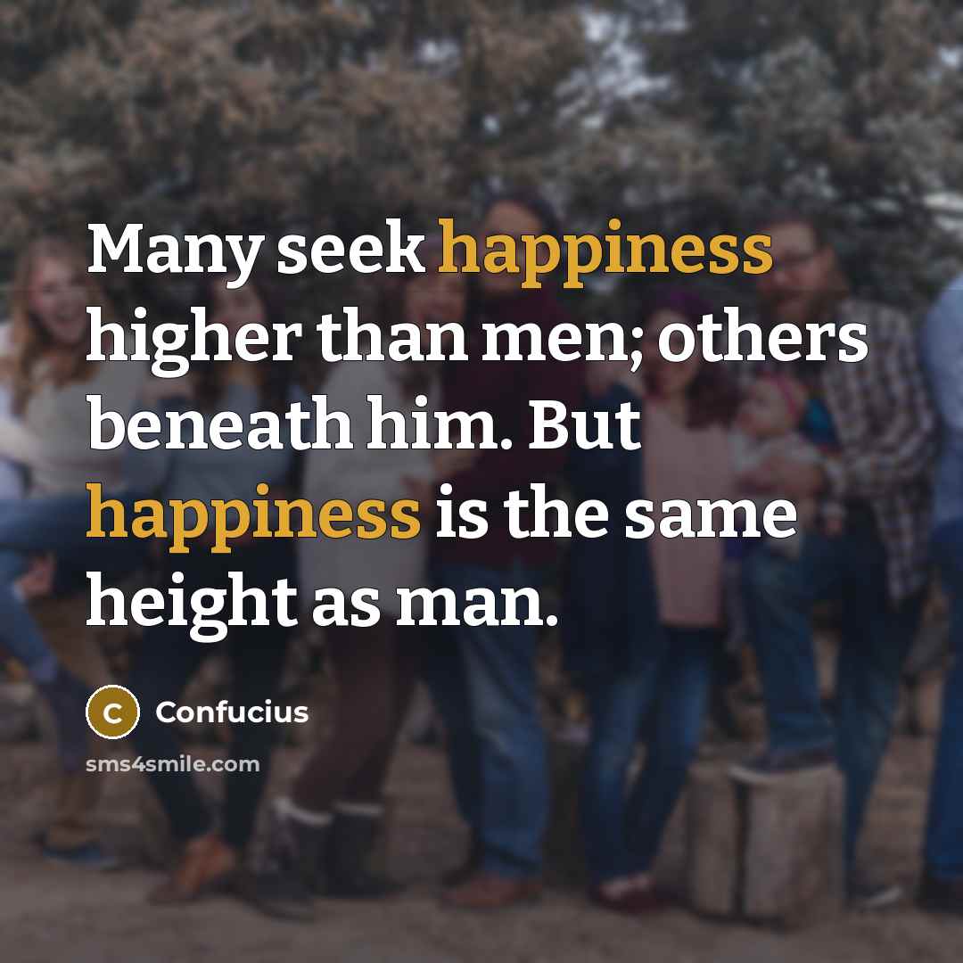 “Many seek happiness higher than men; others beneath him. But…” quote by Confucius