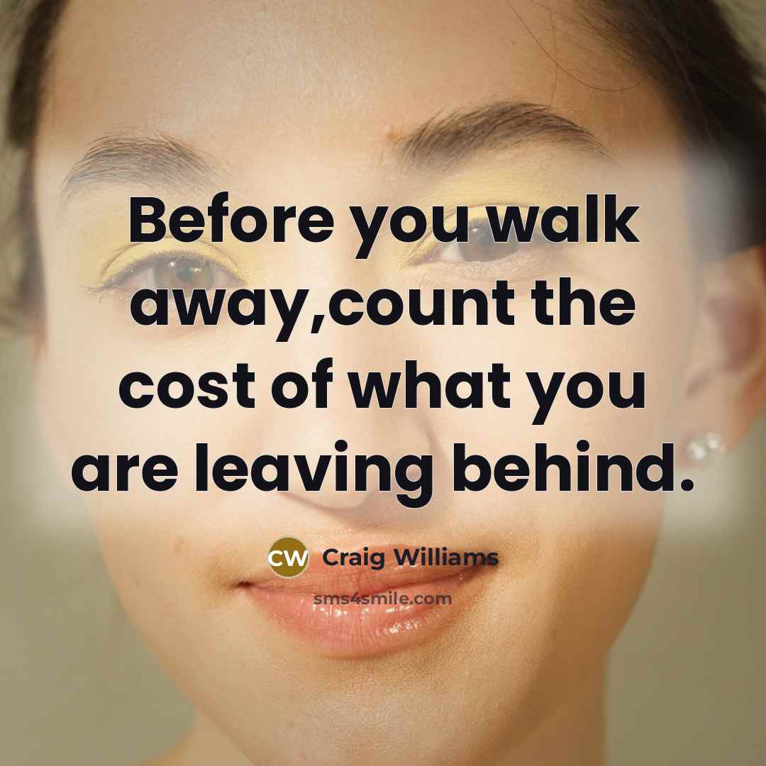 “Before you walk away,count the cost of what you are…” quote by Craig Williams
