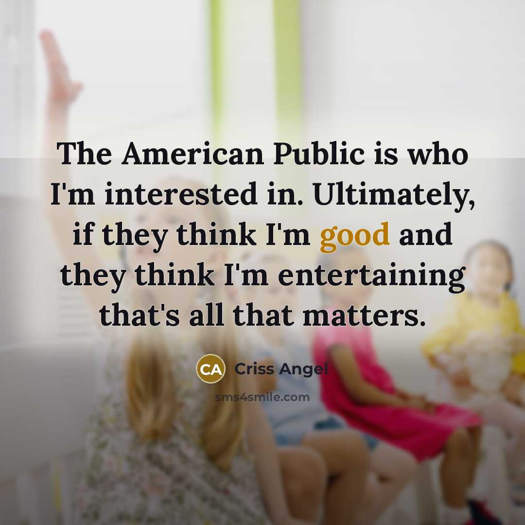 “The American Public is who I'm interested in. Ultimately, if…” quote by Criss Angel