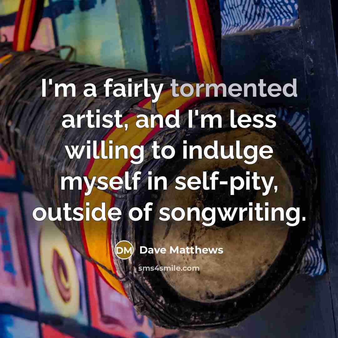 “I'm a fairly tormented artist, and I'm less willing to…” quote by Dave Matthews