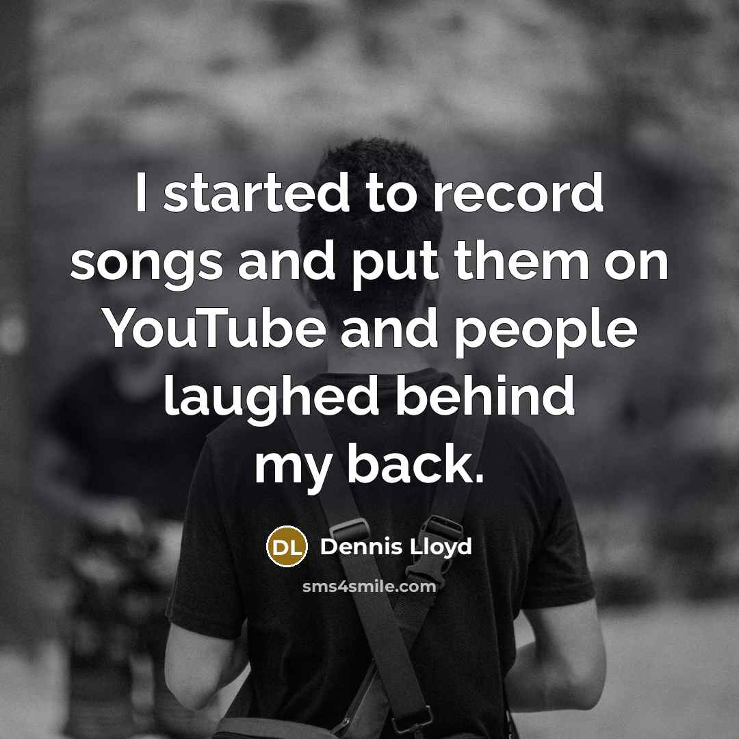 “I started to record songs and put them on YouTube…” quote by Dennis Lloyd