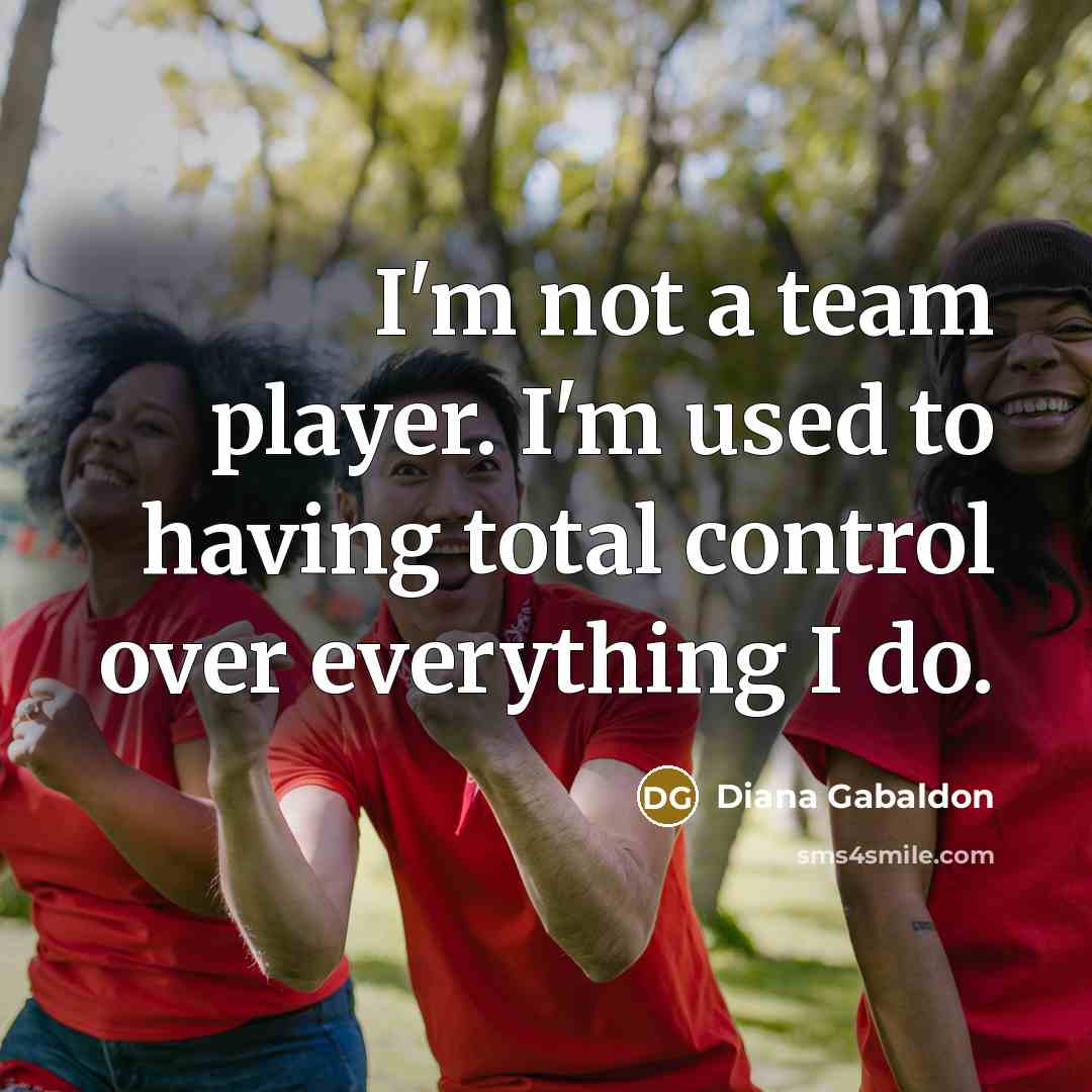 “I'm not a team player. I'm used to having total…” quote by Diana Gabaldon
