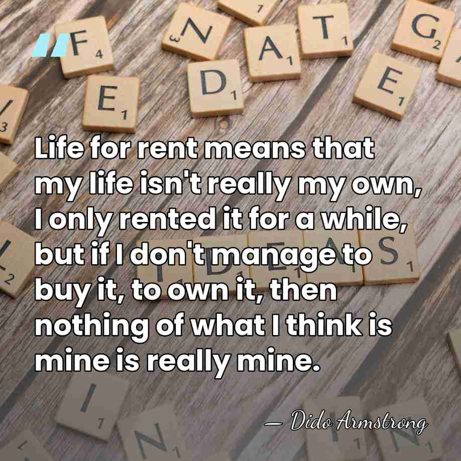 Life for rent means that my life isn't really my own, I&hellip; - Dido Armstrong
