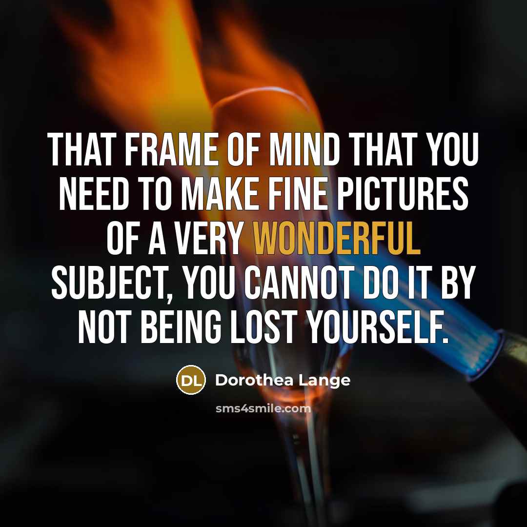 “That frame of mind that you need to make fine…” quote by Dorothea Lange