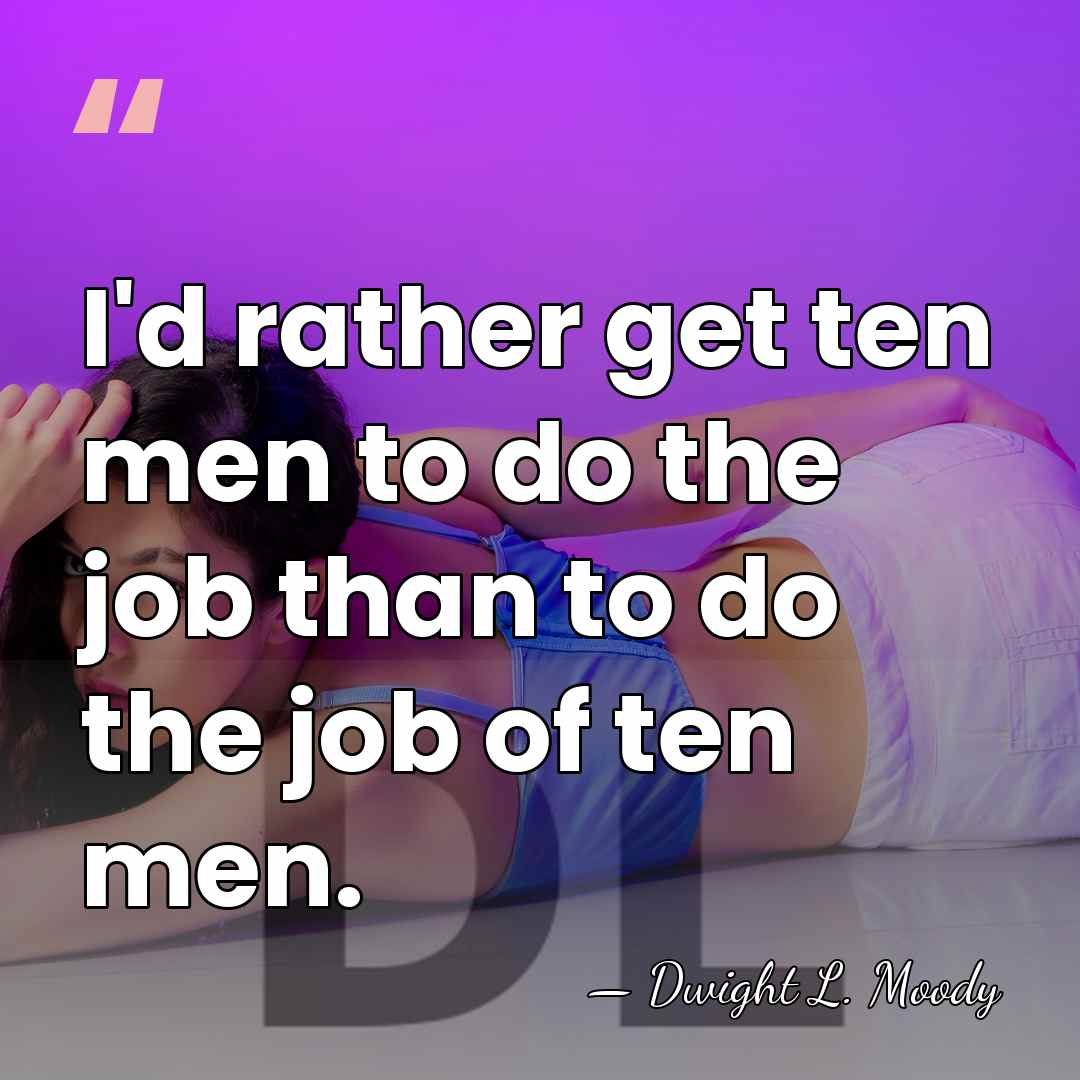 I'd rather get ten men to do the job than to do&hellip; - Dwight L. Moody