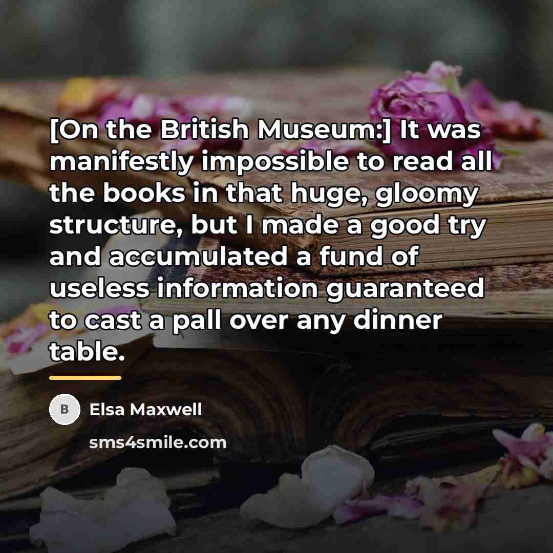 “[On the British Museum:] It was manifestly impossible to read…” quote by Elsa Maxwell