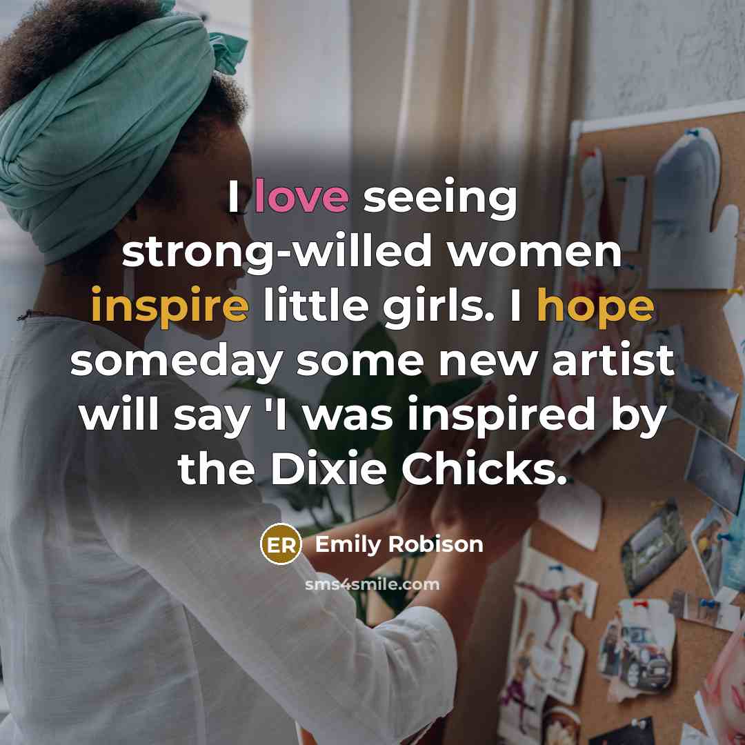 “I love seeing strong-willed women inspire little girls. I hope…” quote by Emily Robison