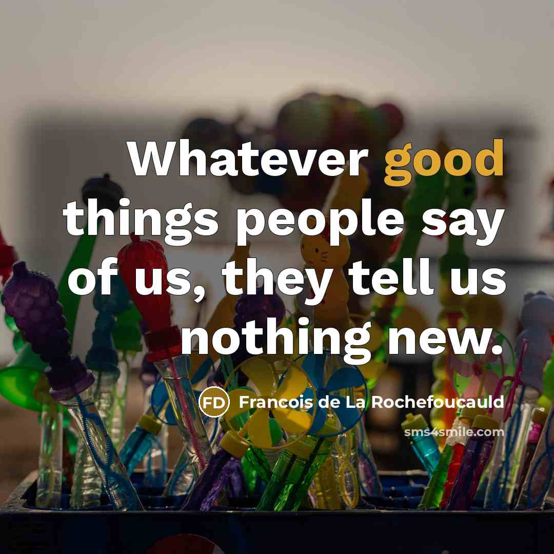 “Whatever good things people say of us, they tell us…” quote by Francois de La Rochefoucauld
